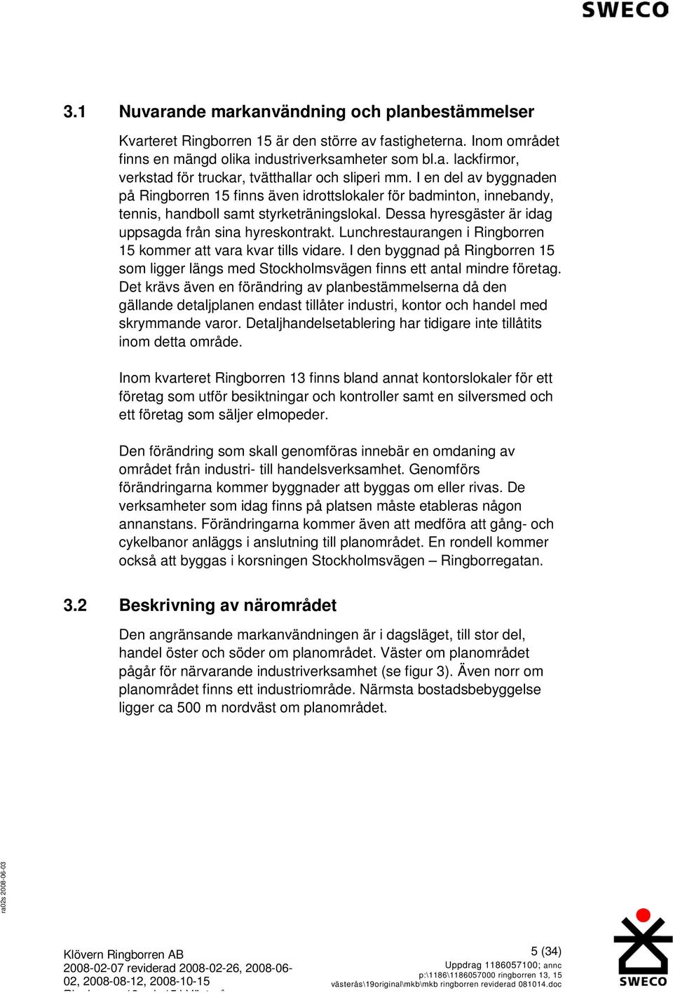 Lunchrestaurangen i Ringborren 15 kommer att vara kvar tills vidare. I den byggnad på Ringborren 15 som ligger längs med Stockholmsvägen finns ett antal mindre företag.