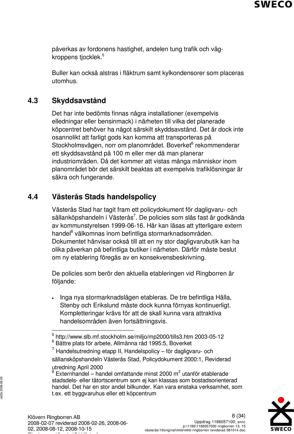 Det är dock inte osannolikt att farligt gods kan komma att transporteras på Stockholmsvägen, norr om planområdet.
