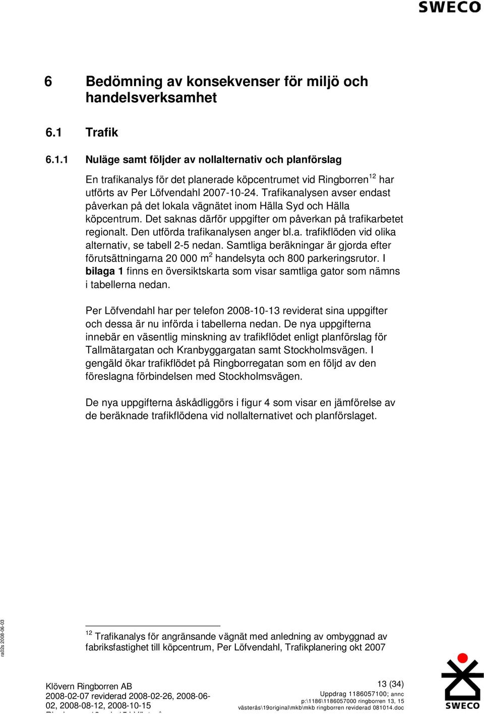 Trafikanalysen avser endast påverkan på det lokala vägnätet inom Hälla Syd och Hälla köpcentrum. Det saknas därför uppgifter om påverkan på trafikarbetet regionalt.