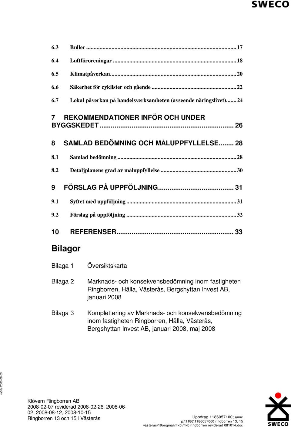 ..30 9 FÖRSLAG PÅ UPPFÖLJNING... 31 9.1 Syftet med uppföljning...31 9.2 Förslag på uppföljning...32 10 REFERENSER.