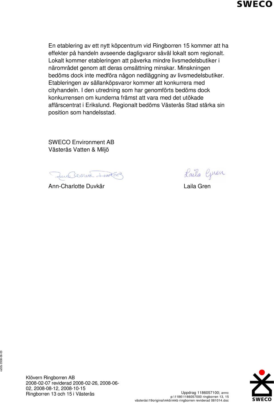 Minskningen bedöms dock inte medföra någon nedläggning av livsmedelsbutiker. Etableringen av sällanköpsvaror kommer att konkurrera med cityhandeln.