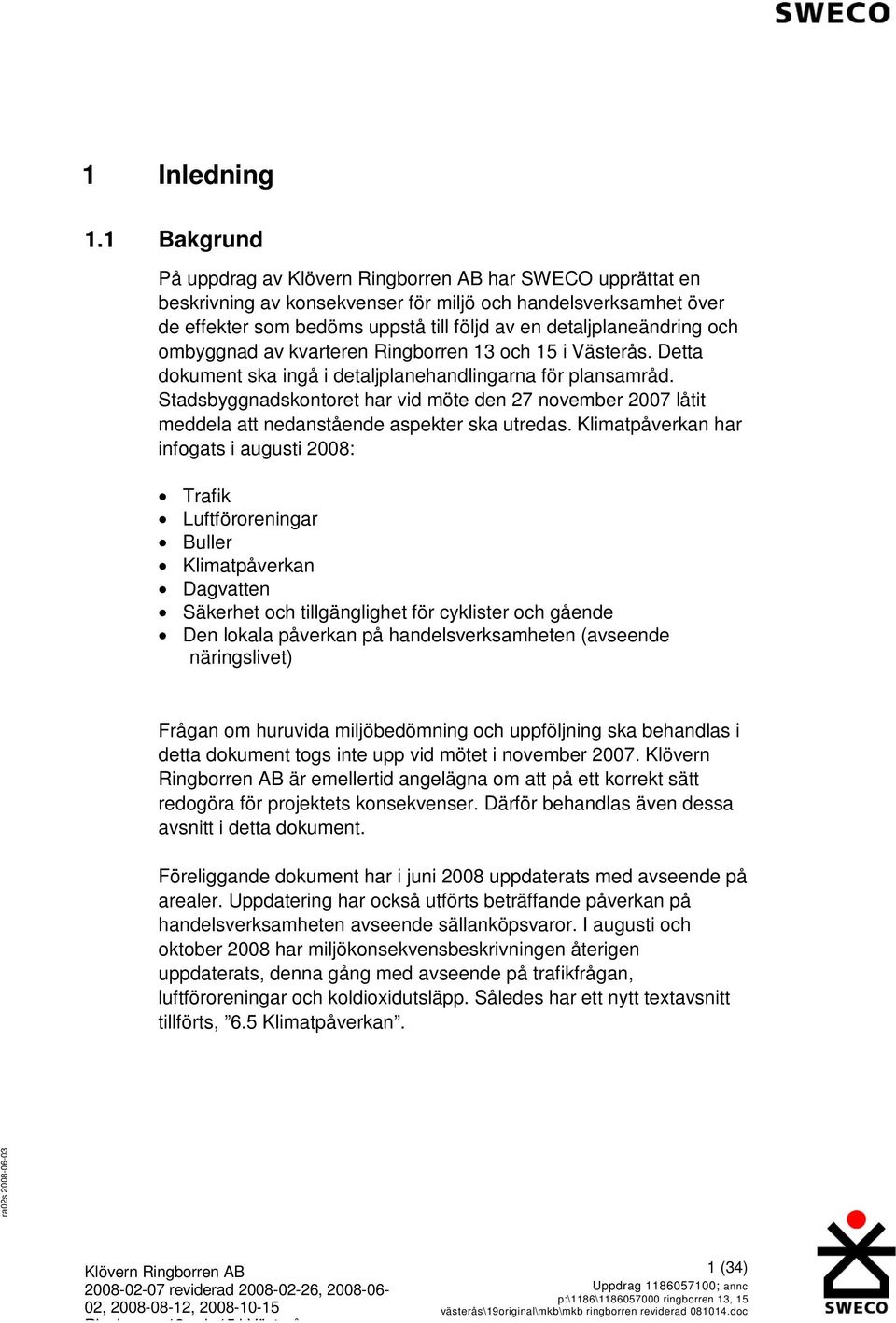 kvarteren. Detta dokument ska ingå i detaljplanehandlingarna för plansamråd. Stadsbyggnadskontoret har vid möte den 27 november 2007 låtit meddela att nedanstående aspekter ska utredas.