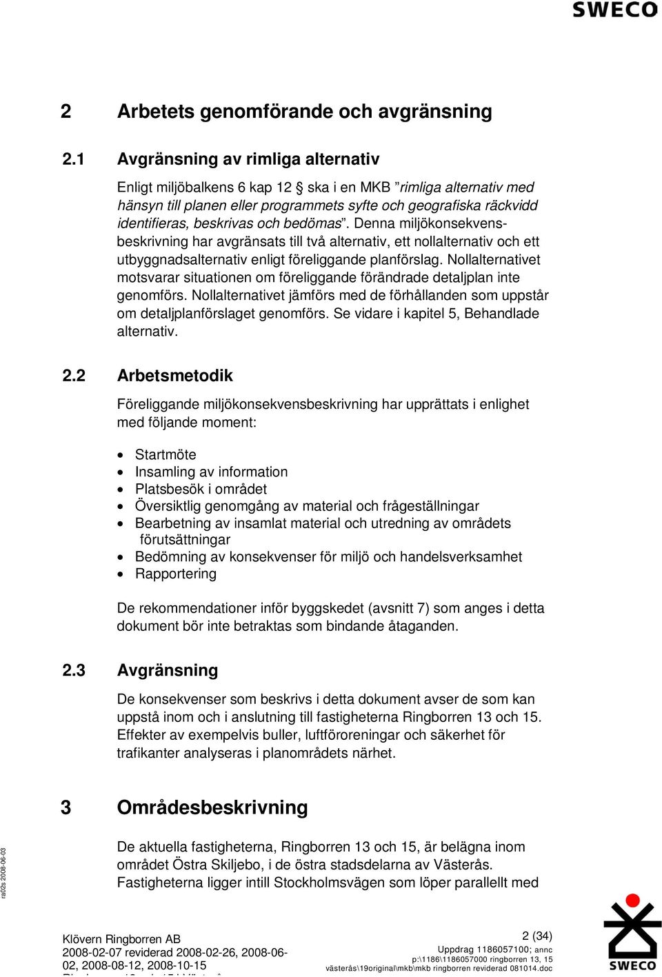 bedömas. Denna miljökonsekvensbeskrivning har avgränsats till två alternativ, ett nollalternativ och ett utbyggnadsalternativ enligt föreliggande planförslag.