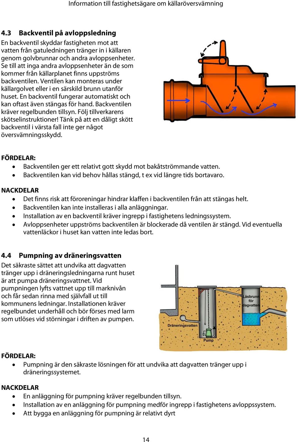 En backventil fungerar automatiskt och kan oftast även stängas för hand. Backventilen kräver regelbunden tillsyn. Följ tillverkarens skötselinstruktioner!