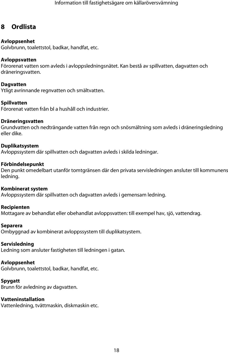 Dräneringsvatten Grundvatten och nedträngande vatten från regn och snösmältning som avleds i dräneringsledning eller dike.