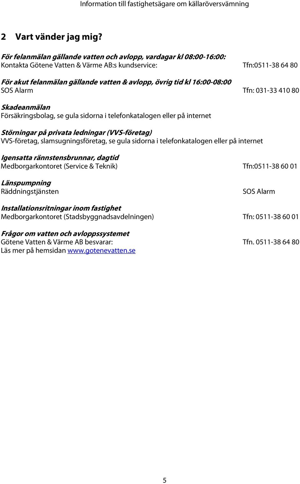 16:00-08:00 SOS Alarm Tfn: 031-33 410 80 Skadeanmälan Försäkringsbolag, se gula sidorna i telefonkatalogen eller på internet Störningar på privata ledningar (VVS-företag) VVS-företag,