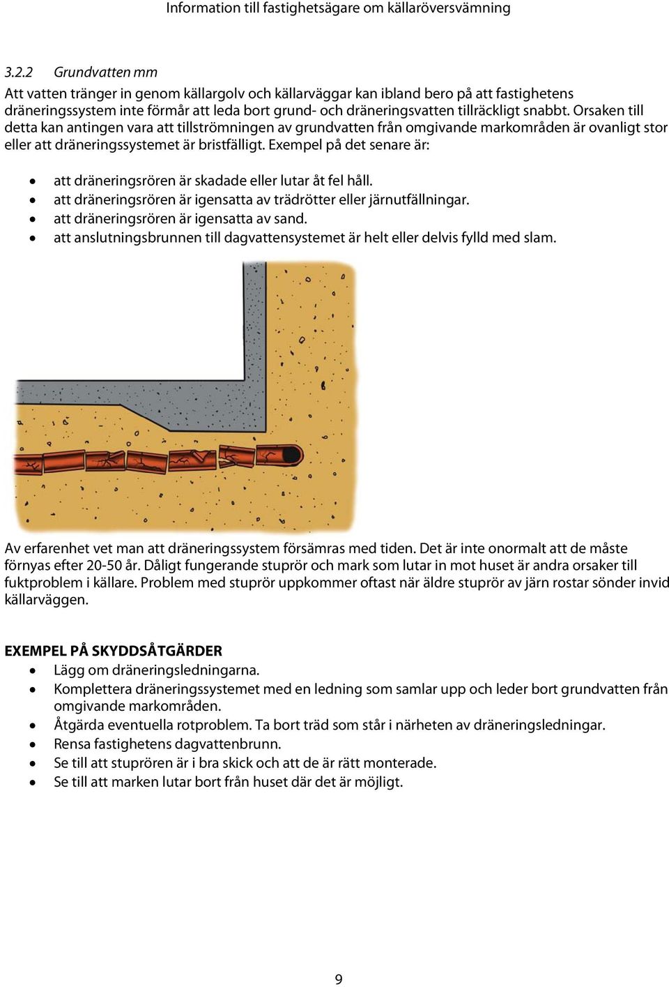 Exempel på det senare är: att dräneringsrören är skadade eller lutar åt fel håll. att dräneringsrören är igensatta av trädrötter eller järnutfällningar. att dräneringsrören är igensatta av sand.