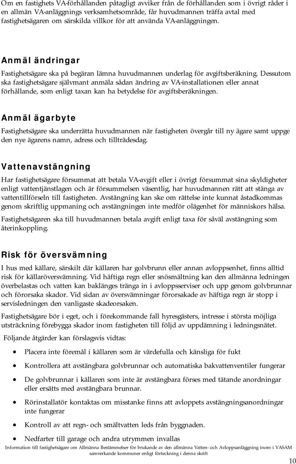 Dessutom ska fastighetsägare självmant anmäla sådan ändring av VA-installationen eller annat förhållande, som enligt taxan kan ha betydelse för avgiftsberäkningen.