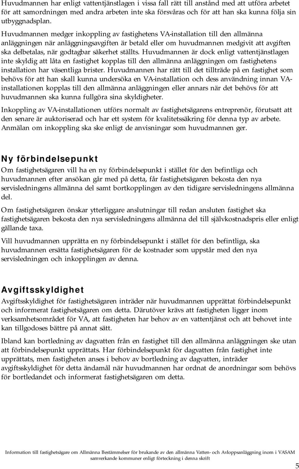 Huvudmannen medger inkoppling av fastighetens VA-installation till den allmänna anläggningen när anläggningsavgiften är betald eller om huvudmannen medgivit att avgiften ska delbetalas, när godtagbar