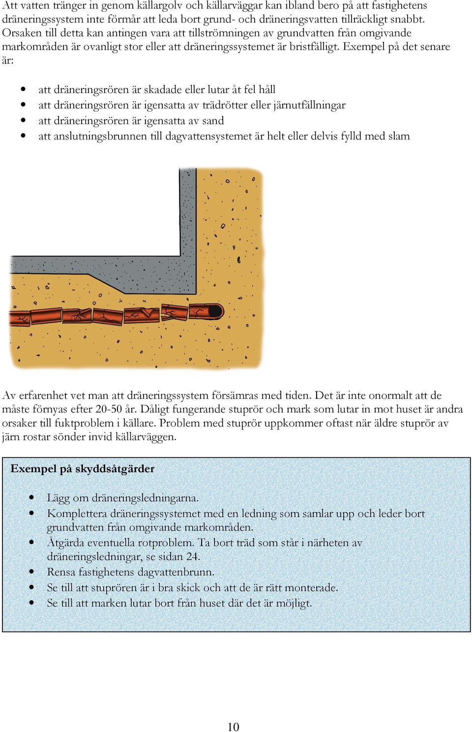 Exempel på det senare är: att dräneringsrören är skadade eller lutar åt fel håll att dräneringsrören är igensatta av trädrötter eller järnutfällningar att dräneringsrören är igensatta av sand att