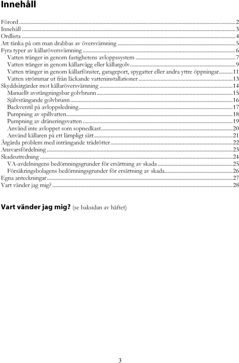 ..11 Vatten strömmar ut från läckande vatteninstallationer...13 Skyddsåtgärder mot källaröversvämning...14 Manuellt avstängningsbar golvbrunn...15 Självstängande golvbrunn.