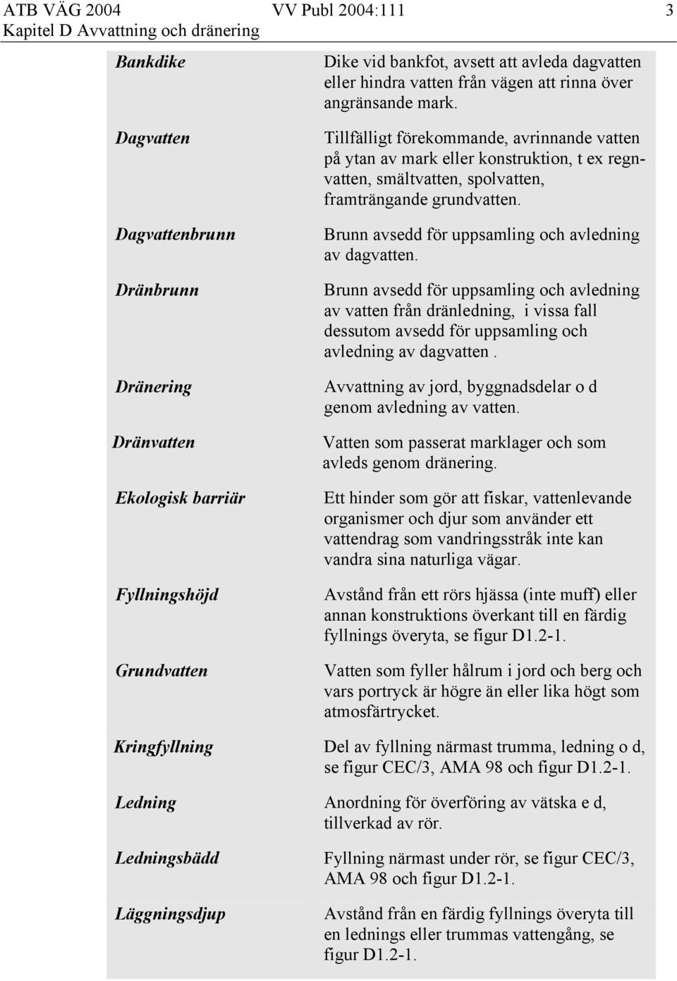 smältvatten, spolvatten, framträngande grundvatten. Brunn avsedd för uppsamling och avledning av dagvatten.