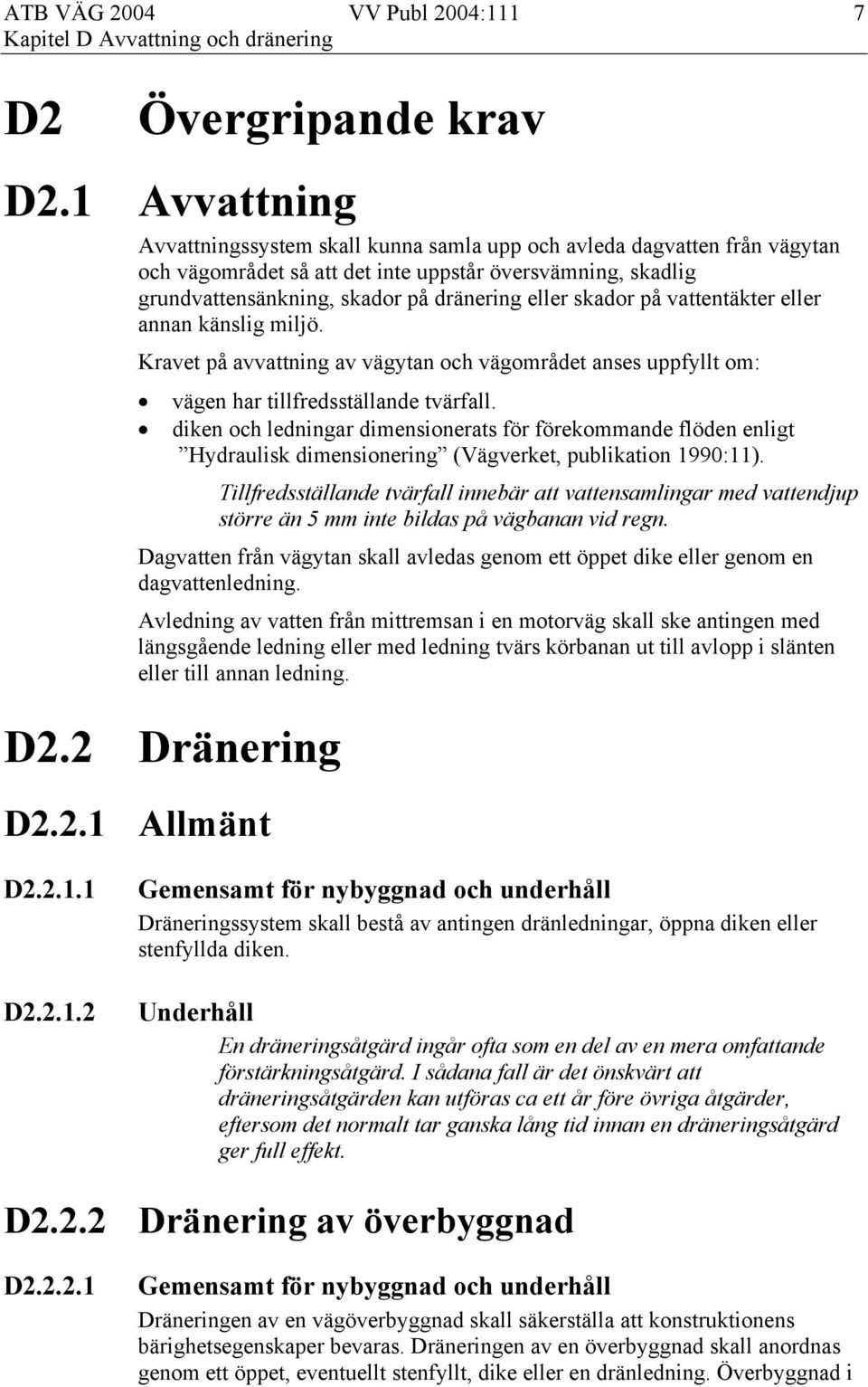 skador på vattentäkter eller annan känslig miljö. Kravet på avvattning av vägytan och vägområdet anses uppfyllt om: vägen har tillfredsställande tvärfall.