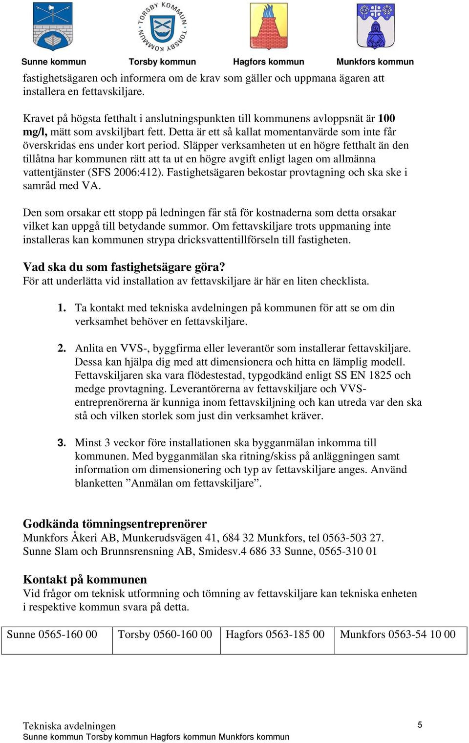 Släpper verksamheten ut en högre fetthalt än den tillåtna har kommunen rätt att ta ut en högre avgift enligt lagen om allmänna vattentjänster (SFS 2006:412).