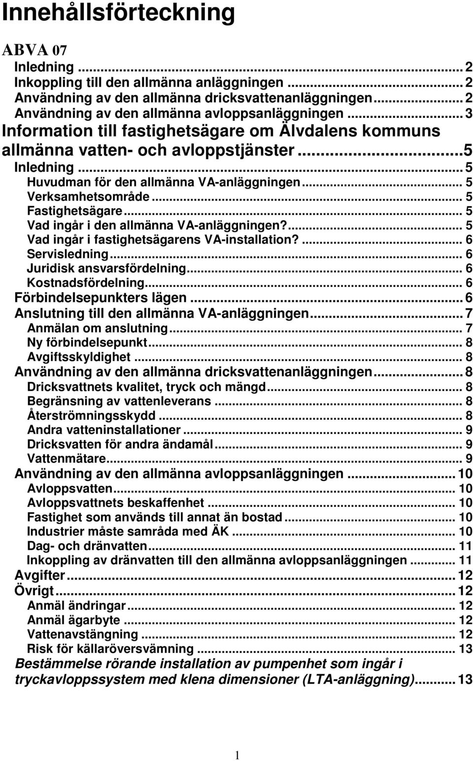 .. 5 Vad ingår i den allmänna VA-anläggningen?... 5 Vad ingår i fastighetsägarens VA-installation?... 6 Servisledning... 6 Juridisk ansvarsfördelning... 6 Kostnadsfördelning.