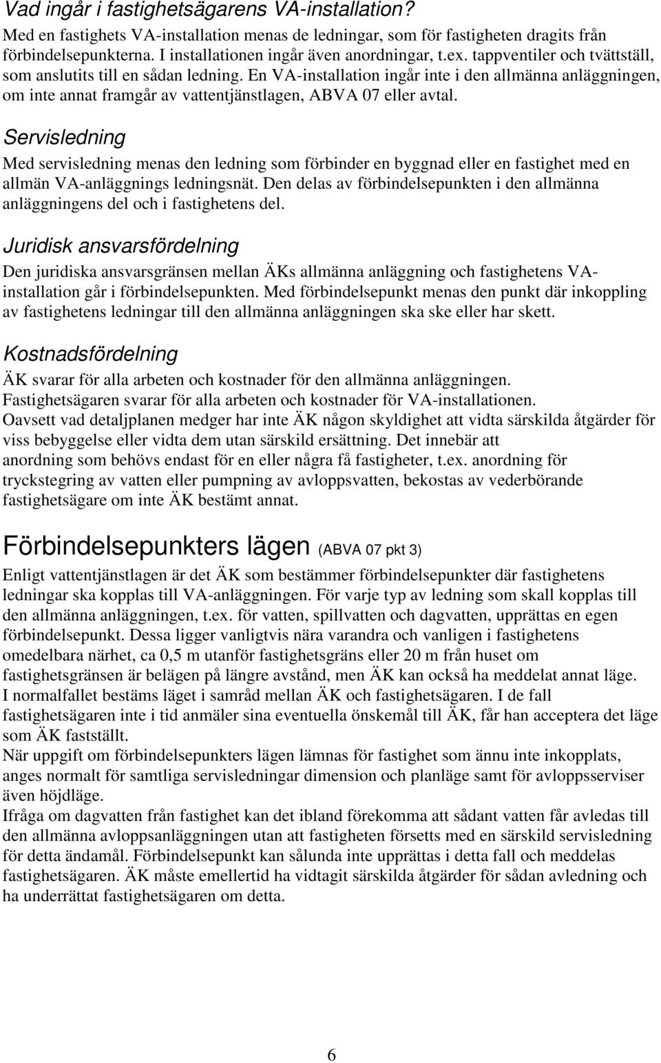 Servisledning Med servisledning menas den ledning som förbinder en byggnad eller en fastighet med en allmän VA-anläggnings ledningsnät.