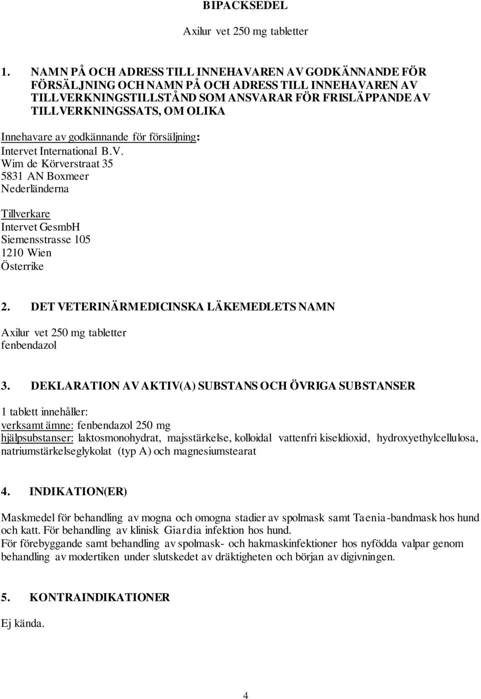 Innehavare av godkännande för försäljning: Intervet International B.V. Wim de Körverstraat 35 5831 AN Boxmeer Nederländerna Tillverkare Intervet GesmbH Siemensstrasse 105 1210 Wien Österrike 2.