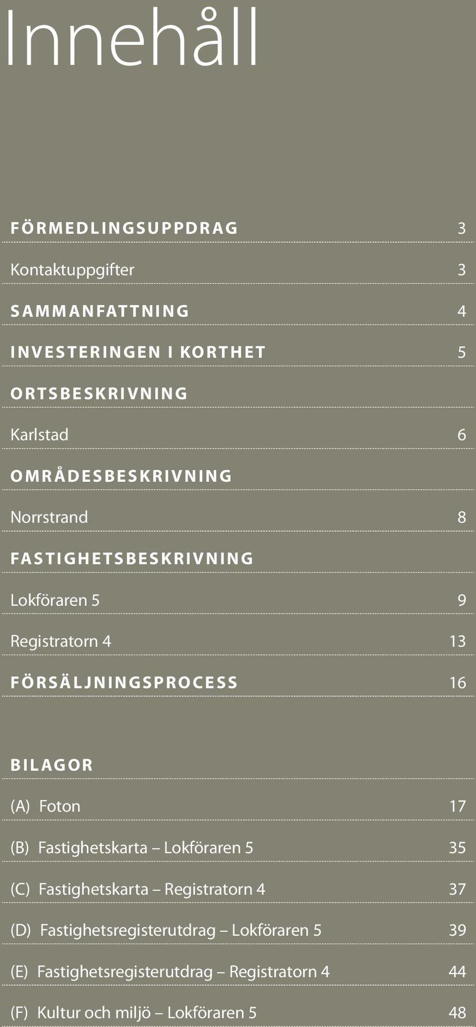 17 (B) Fastighetskarta Lokföraren 5 35 (C) Fastighetskarta Registratorn 4 37 (D) Fastighetsregisterutdrag Lokföraren 5 39 (E)