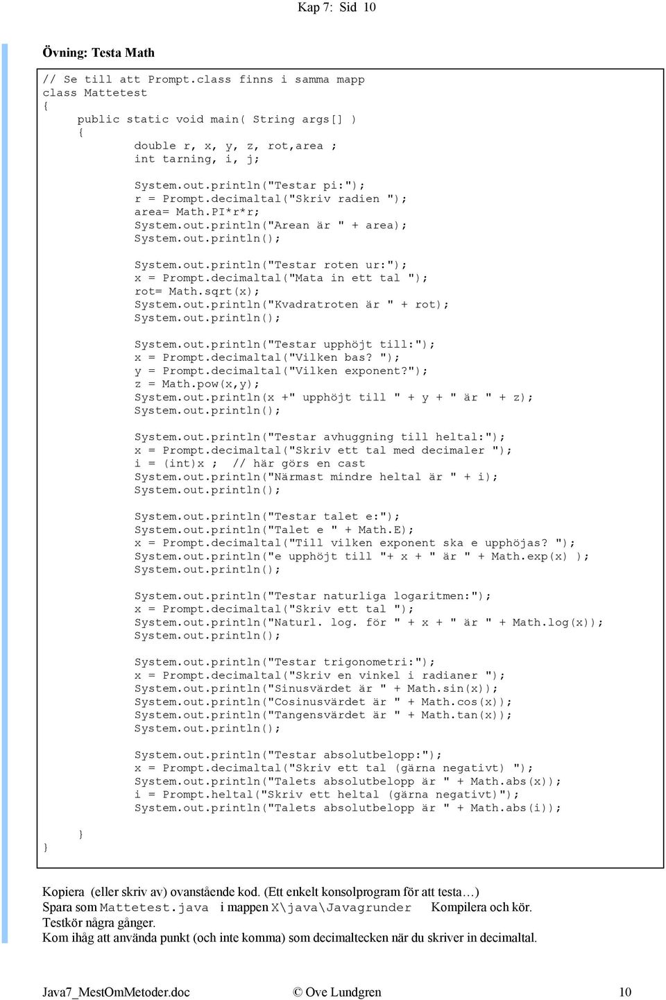 decimaltal("Mata in ett tal "); rot= Math.sqrt(x); System.out.println("Kvadratroten är " + rot); System.out.println(); System.out.println("Testar upphöjt till:"); x = Prompt.decimaltal("Vilken bas?
