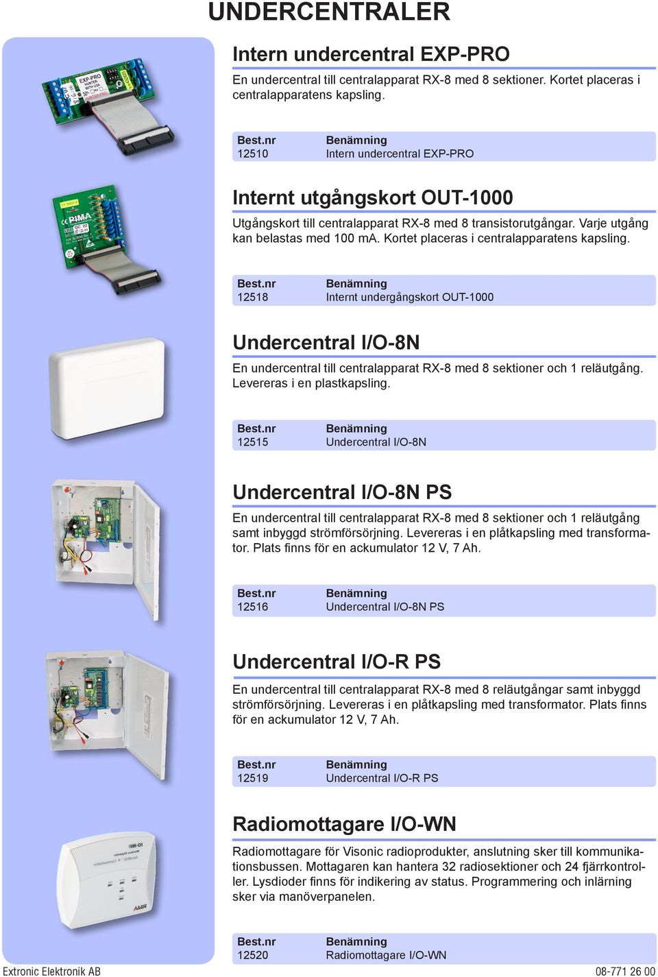 Kortet placeras i centralapparatens kapsling. 12518 Internt undergångskort OUT-1000 Undercentral I/O-8N En undercentral till centralapparat RX-8 med 8 sektioner och 1 reläutgång.