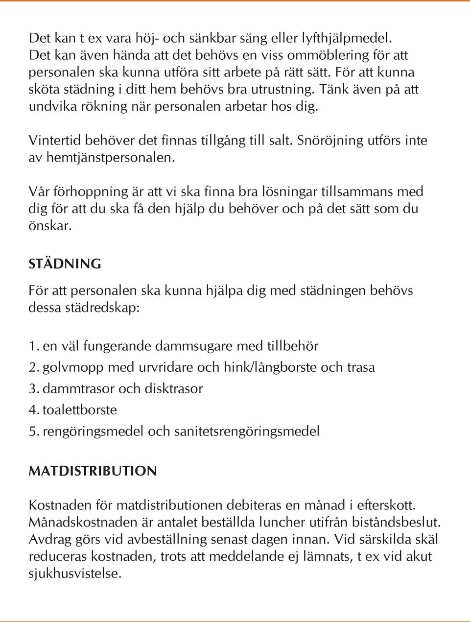 Snöröjning utförs inte av hemtjänstpersonalen. Vår förhoppning är att vi ska finna bra lösningar tillsammans med dig för att du ska få den hjälp du behöver och på det sätt som du önskar.