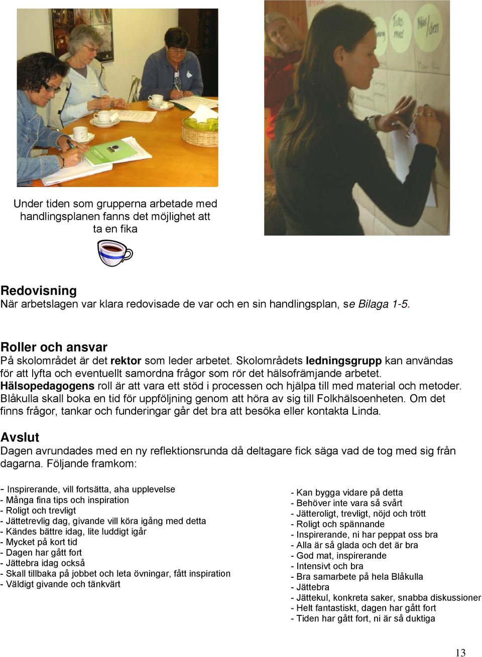 Hälsopedagogens roll är att vara ett stöd i processen och hjälpa till med material och metoder. Blåkulla skall boka en tid för uppföljning genom att höra av sig till Folkhälsoenheten.