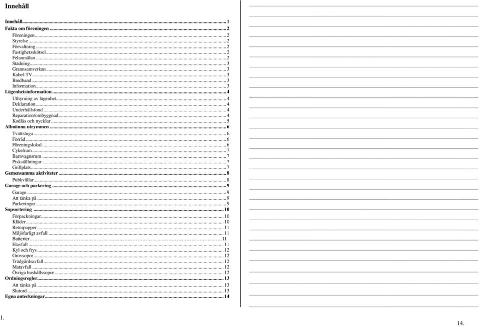 .. 6 Förråd... 6 Föreningslokal... 6 Cykelrum... 7 Barnvagnsrum... 7 Piskställningar... 7 Grillplats... 7 Gemensamma aktiviteter... 8 Pubkvällar... 8 Garage och parkering... 9 Garage... 9 Att tänka på.