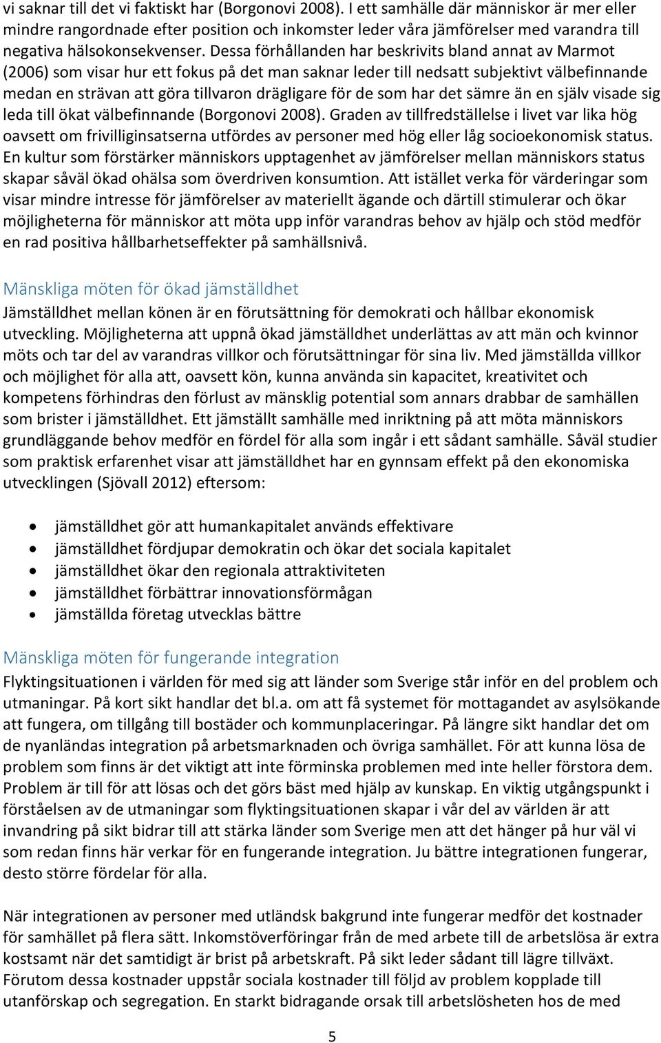 Dessa förhållanden har beskrivits bland annat av Marmot (2006) som visar hur ett fokus på det man saknar leder till nedsatt subjektivt välbefinnande medan en strävan att göra tillvaron drägligare för