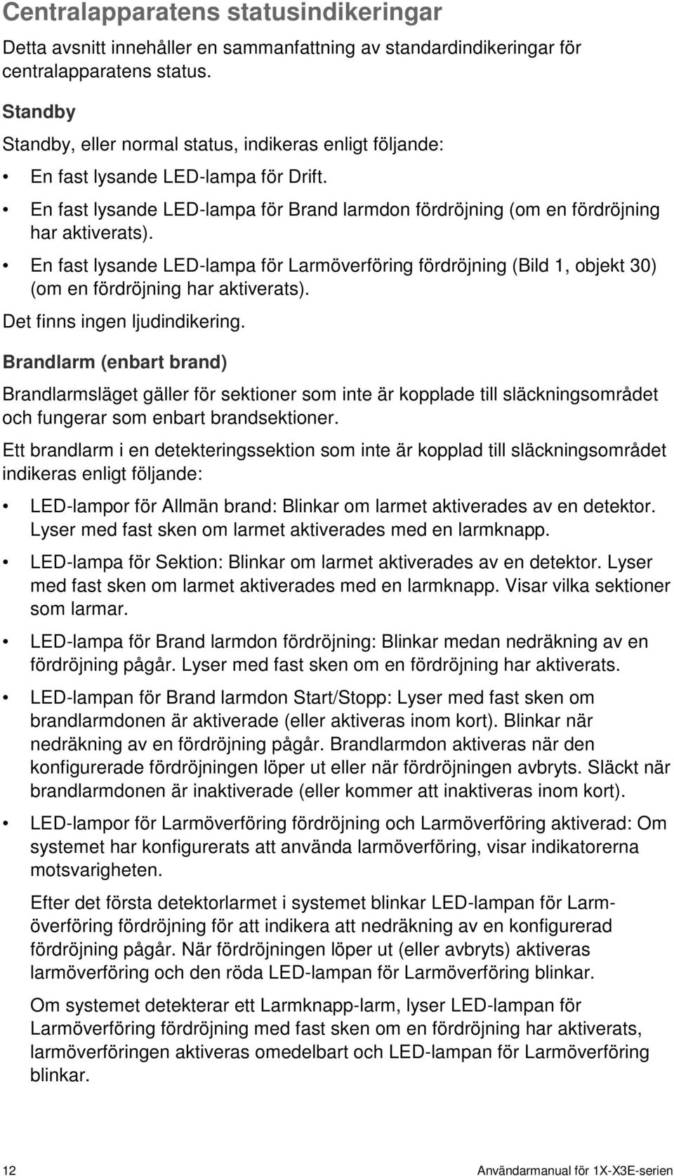 En fast lysande LED-lampa för Larmöverföring fördröjning (Bild 1, objekt 30) (om en fördröjning har aktiverats). Det finns ingen ljudindikering.