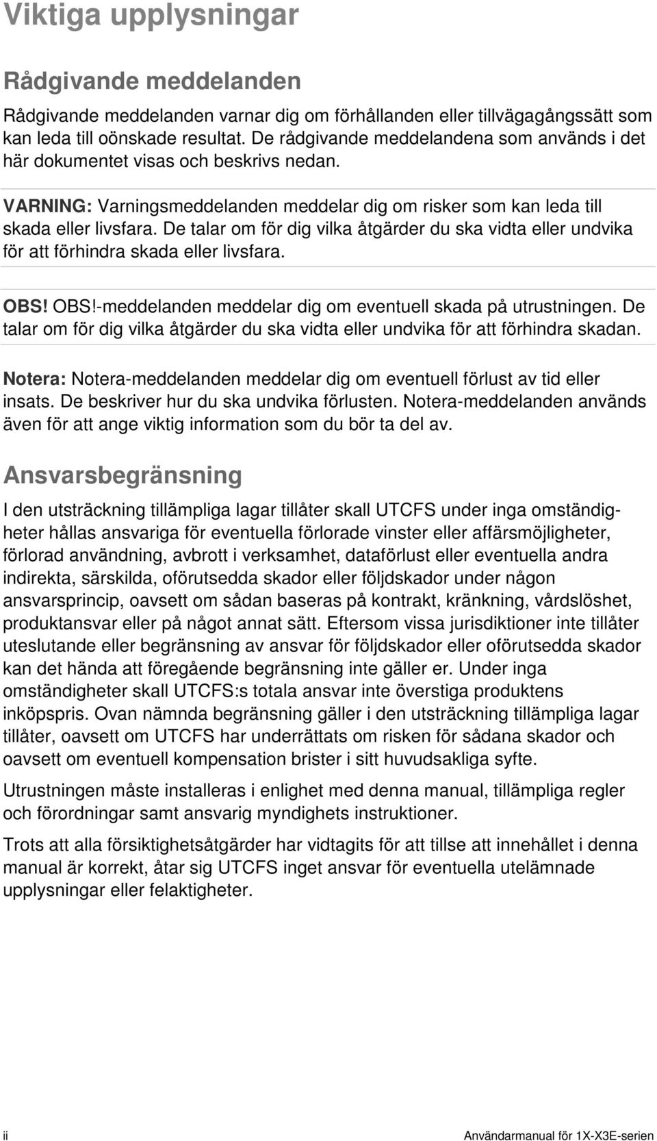 De talar om för dig vilka åtgärder du ska vidta eller undvika för att förhindra skada eller livsfara. OBS! OBS!-meddelanden meddelar dig om eventuell skada på utrustningen.