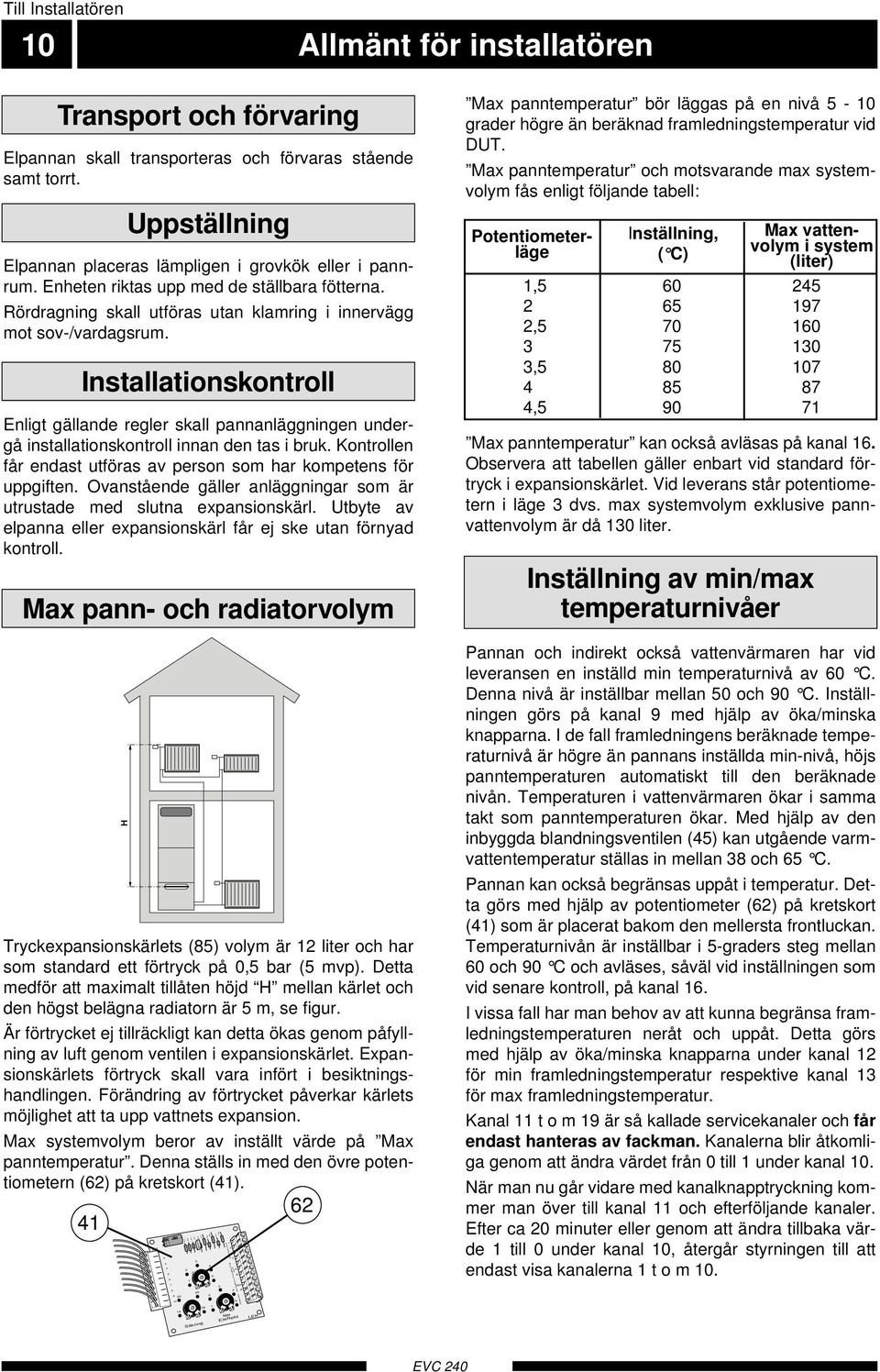 Installationskontroll Enligt gällande regler skall pannanläggningen undergå installationskontroll innan den tas i bruk. Kontrollen får endast utföras av person som har kompetens för uppgiften.