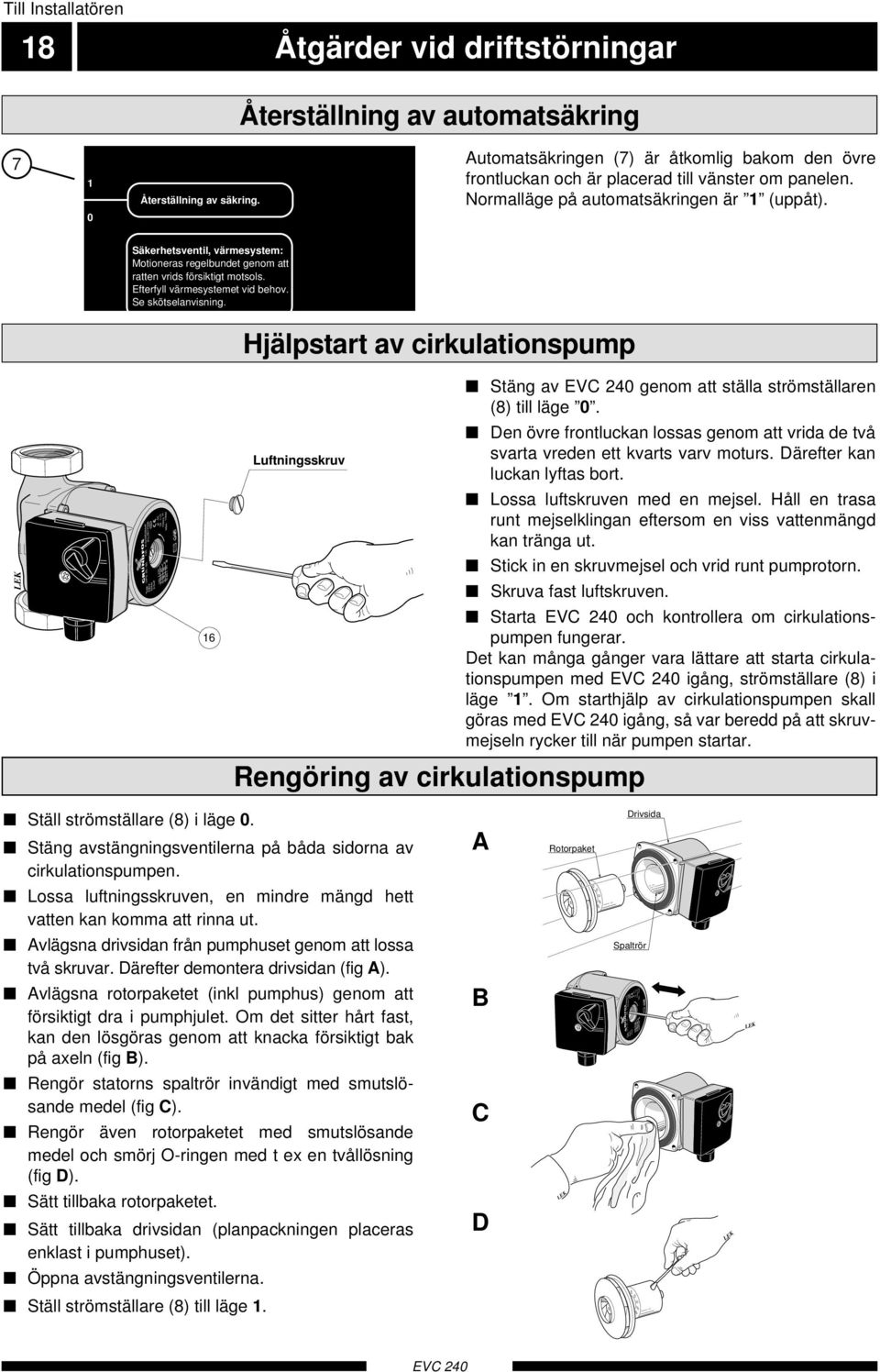 Automatsäkringen () är åtkomlig bakom den övre frontluckan och är placerad till vänster om panelen. Normalläge på automatsäkringen är (uppåt).