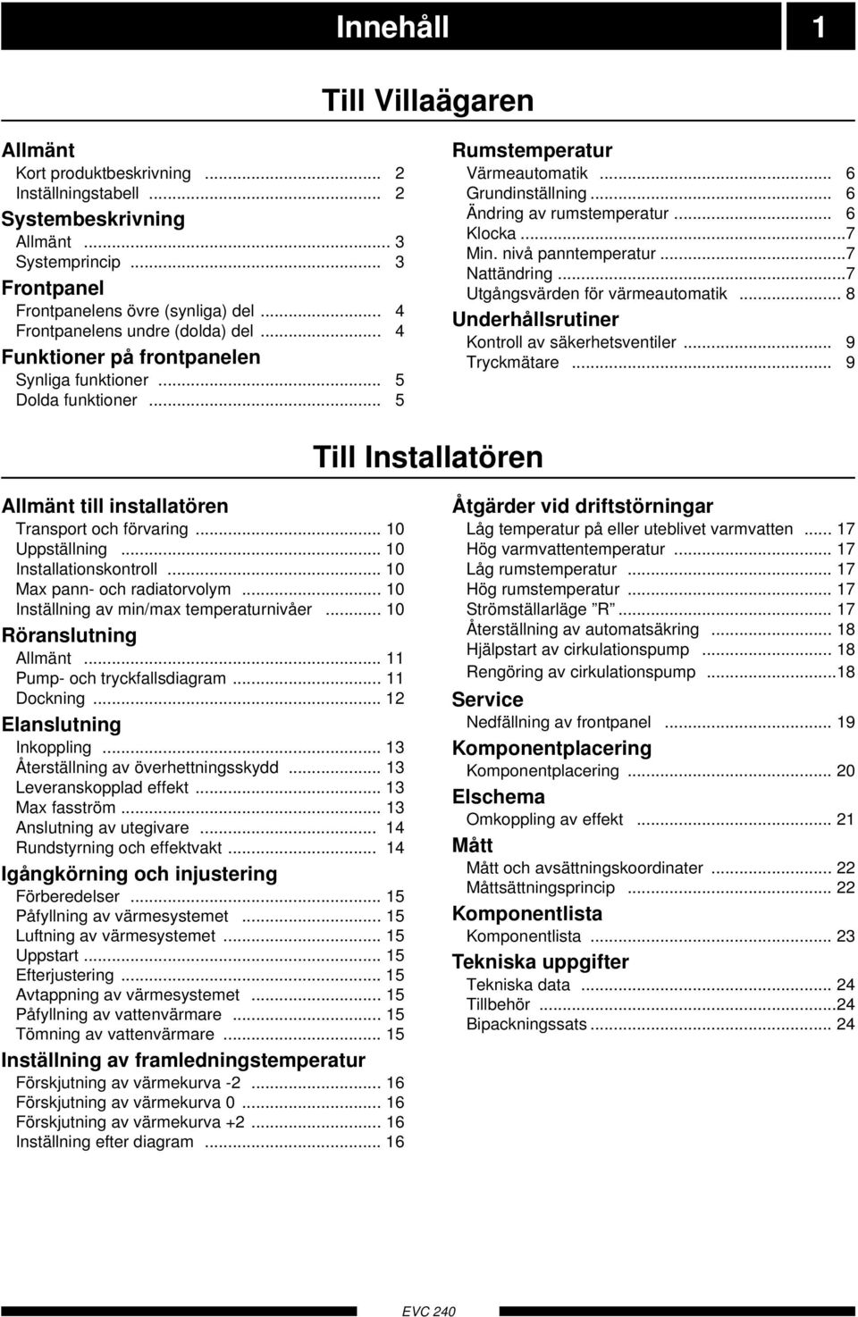 .. Min. nivå panntemperatur... Nattändring... Utgångsvärden för värmeautomatik... Underhållsrutiner Kontroll av säkerhetsventiler... 9 Tryckmätare.