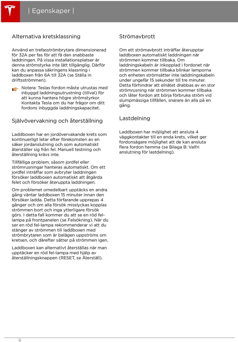 Notera: Teslas fordon måste utrustas med inbyggd laddningsutrustning (tillval) för att kunna hantera högre strömstyrkor. Kontakta Tesla om du har frågor om ditt fordons inbyggda laddningskapacitet.