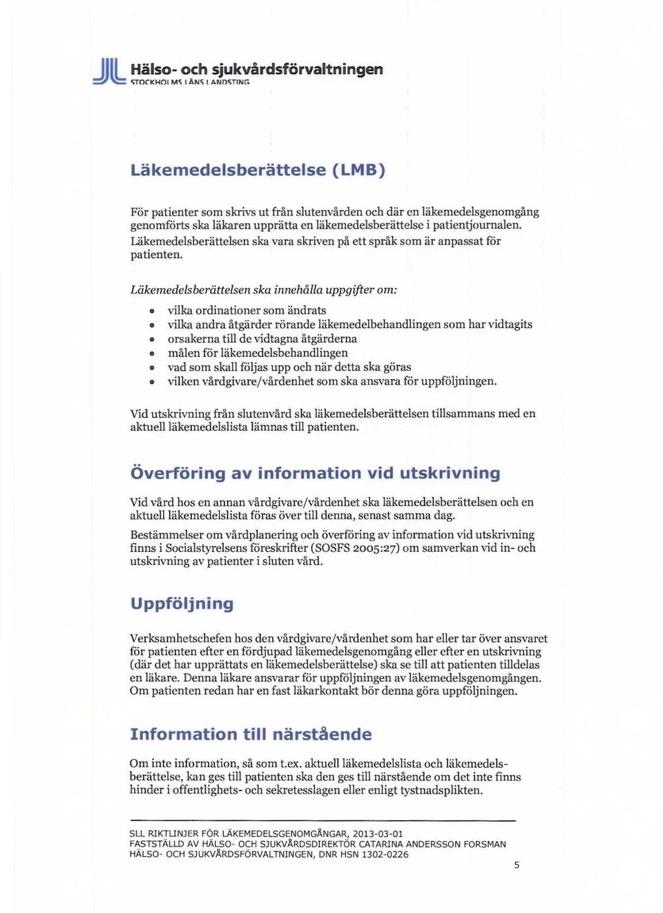 Läkemedelsberättelsen ska innehålla uppgifter om: vilka ordinationer som ändrats vilka andra åtgärder rörande läkemedelbehandlingen som har vidtagits orsakerna till de vidtagna åtgärderna målen för