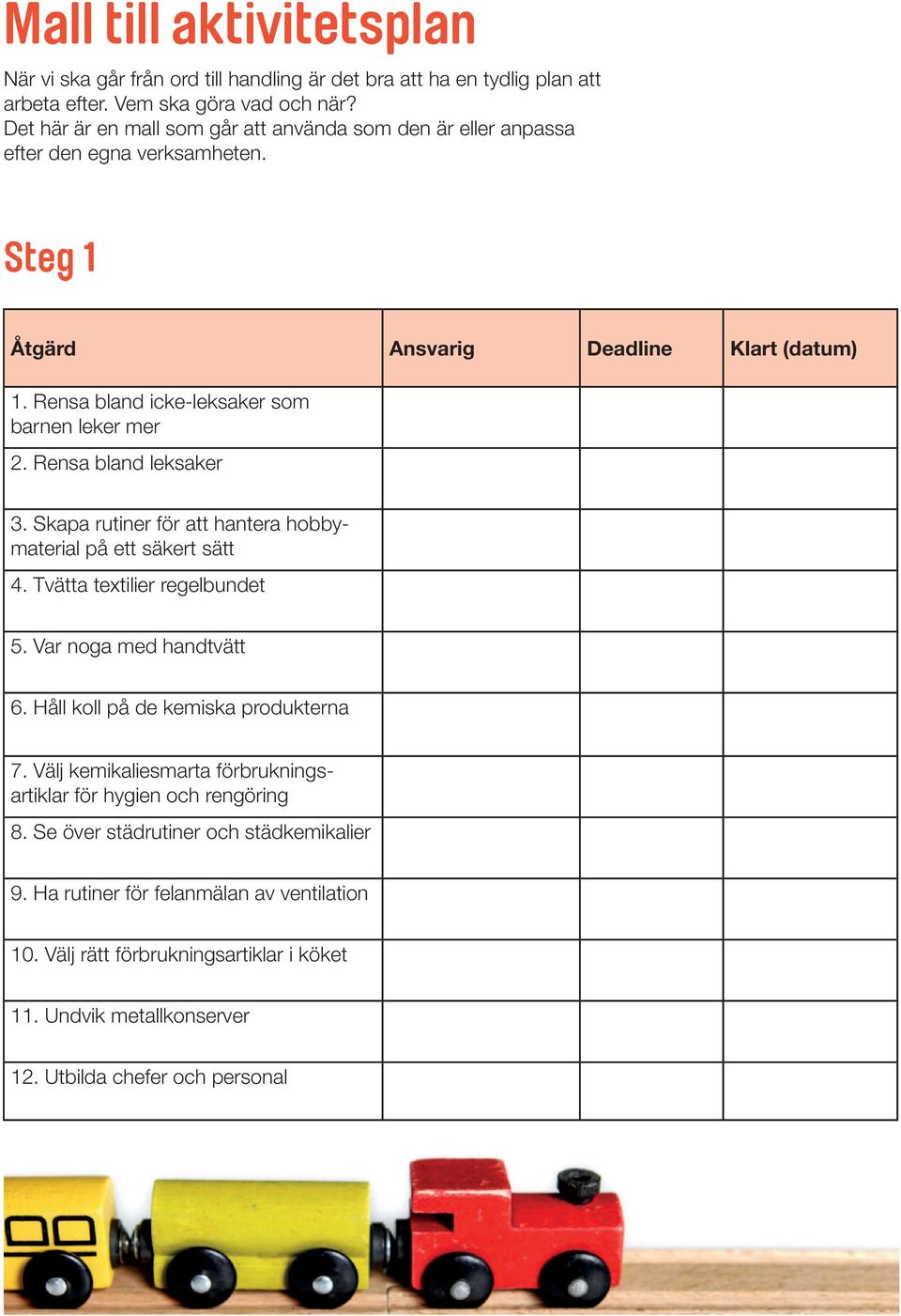 Rensa bland leksaker 3. Skapa rutiner för att hantera hobbymaterial på ett säkert sätt 4. Tvätta textilier regelbundet 5. Var noga med handtvätt 6. Håll koll på de kemiska produkterna 7.