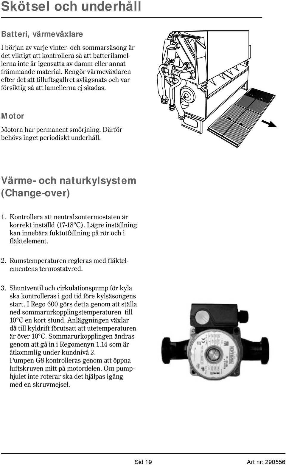 Värme- och naturkylsystem (Change-over) 1. Kontrollera att neutralzontermostaten är korrekt inställd (17-18ºC). Lägre inställning kan innebära fuktutfällning på rör och i fläktelement. 2.