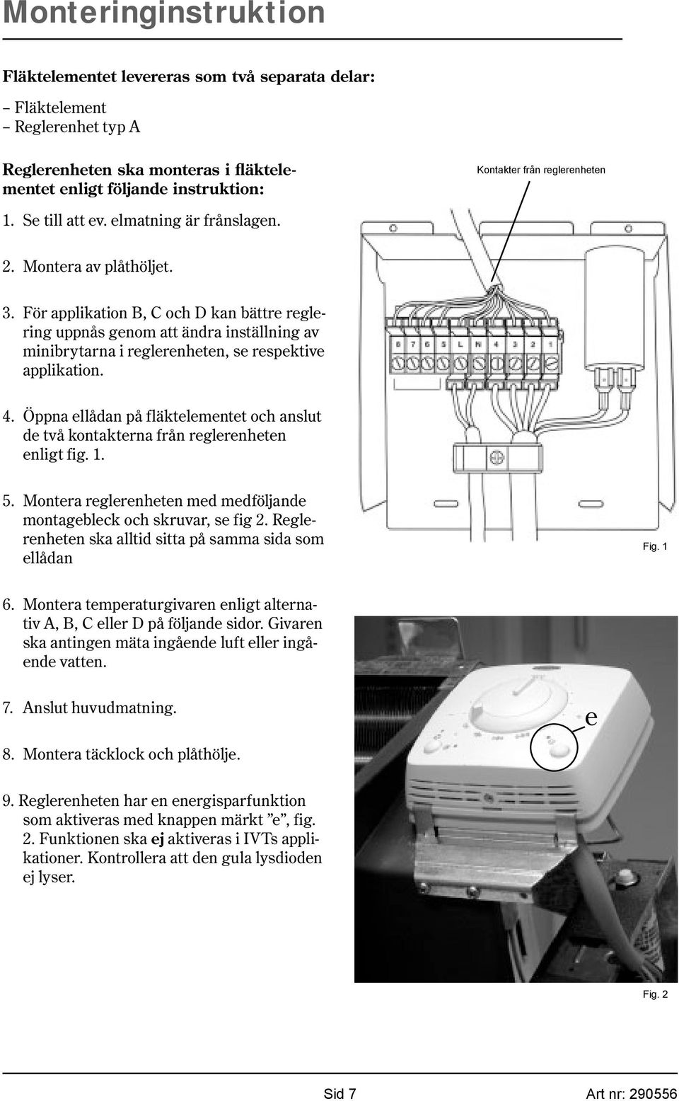 För applikation B, C och D kan bättre reglering uppnås genom att ändra inställning av minibrytarna i reglerenheten, se respektive applikation. 4.