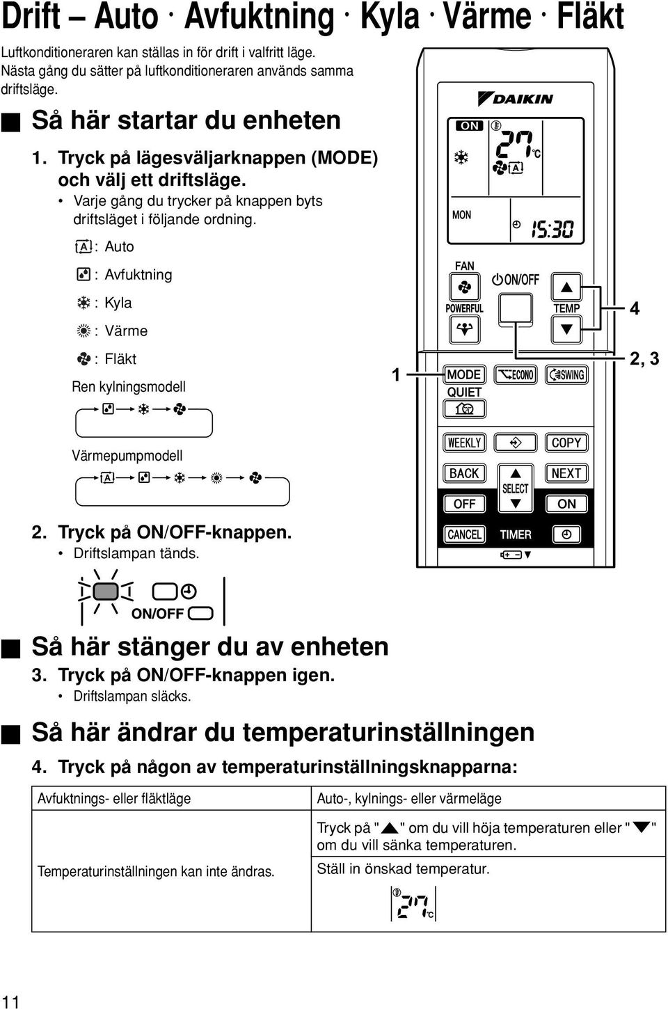 :Auto :Avfuktning :Kyla : Värme : Fläkt Ren kylningsmodell 1 4 2, 3 Värmepumpmodell 2. Tryck på ON/OFF-knappen. Driftslampan tänds. Så här stänger du av enheten 3. Tryck på ON/OFF-knappen igen.