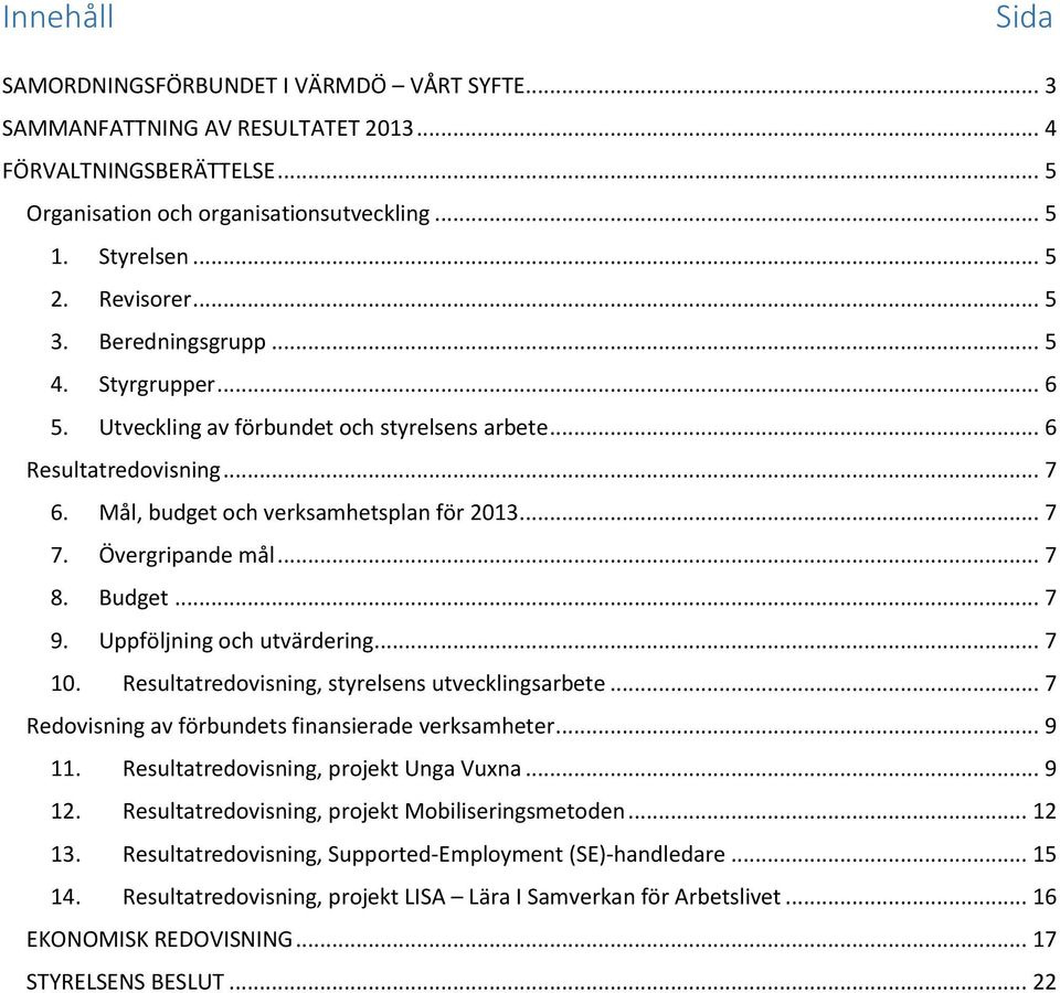 Övergripande mål... 7 8. Budget... 7 9. Uppföljning och utvärdering... 7 10. Resultatredovisning, styrelsens utvecklingsarbete... 7 Redovisning av förbundets finansierade verksamheter... 9 11.