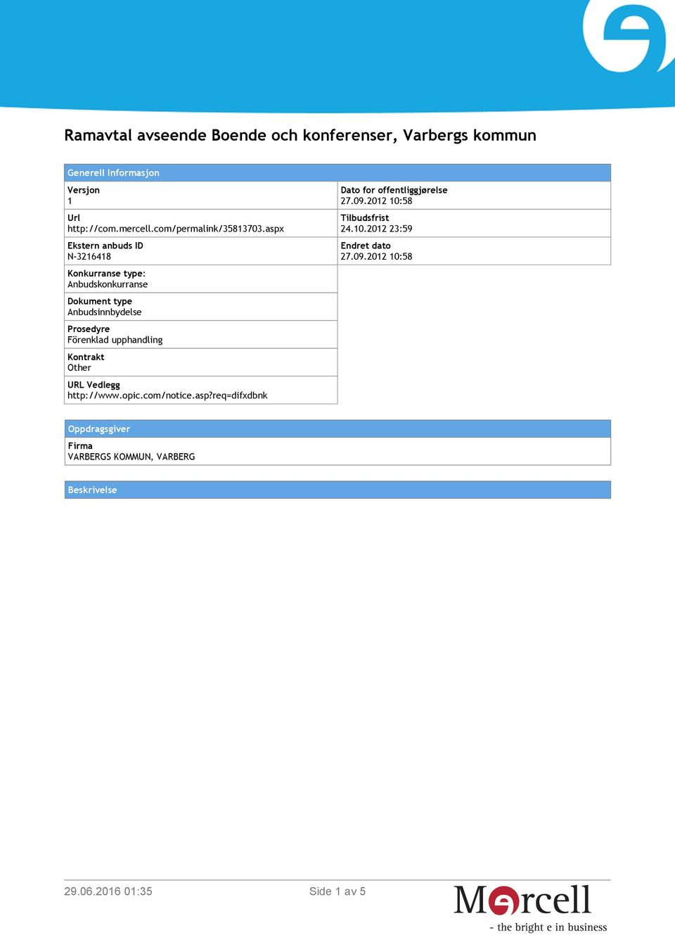 aspx Ekstern anbuds ID N-3216418 Konkurranse type: Anbudskonkurranse Dokument type Anbudsinnbydelse Prosedyre Förenklad