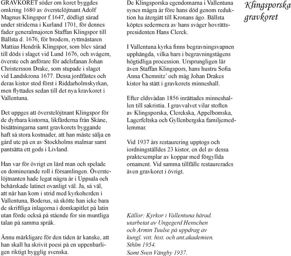 1676, för brodern, ryttmästaren Mattias Hendrik Klingspor, som blev sårad till döds i slaget vid Lund 1676, och svågern, överste och anförare för adelsfanan Johan Christersson Drake, som stupade i