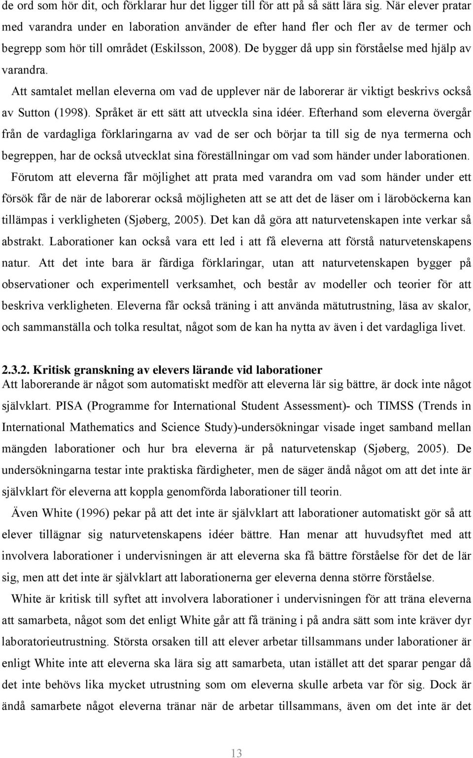 De bygger då upp sin förståelse med hjälp av varandra. Att samtalet mellan eleverna om vad de upplever när de laborerar är viktigt beskrivs också av Sutton (1998).