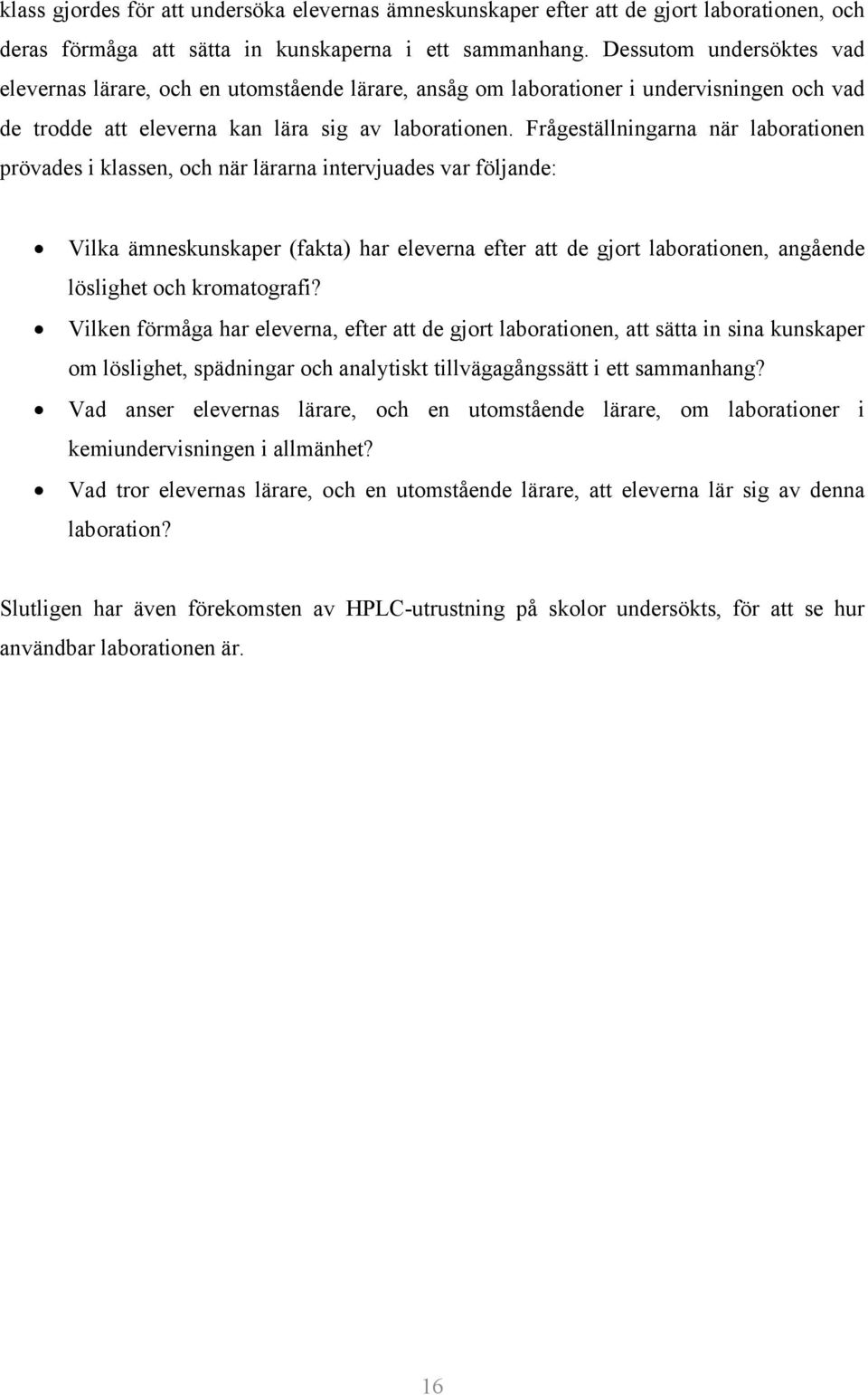 Frågeställningarna när laborationen prövades i klassen, och när lärarna intervjuades var följande: Vilka ämneskunskaper (fakta) har eleverna efter att de gjort laborationen, angående löslighet och