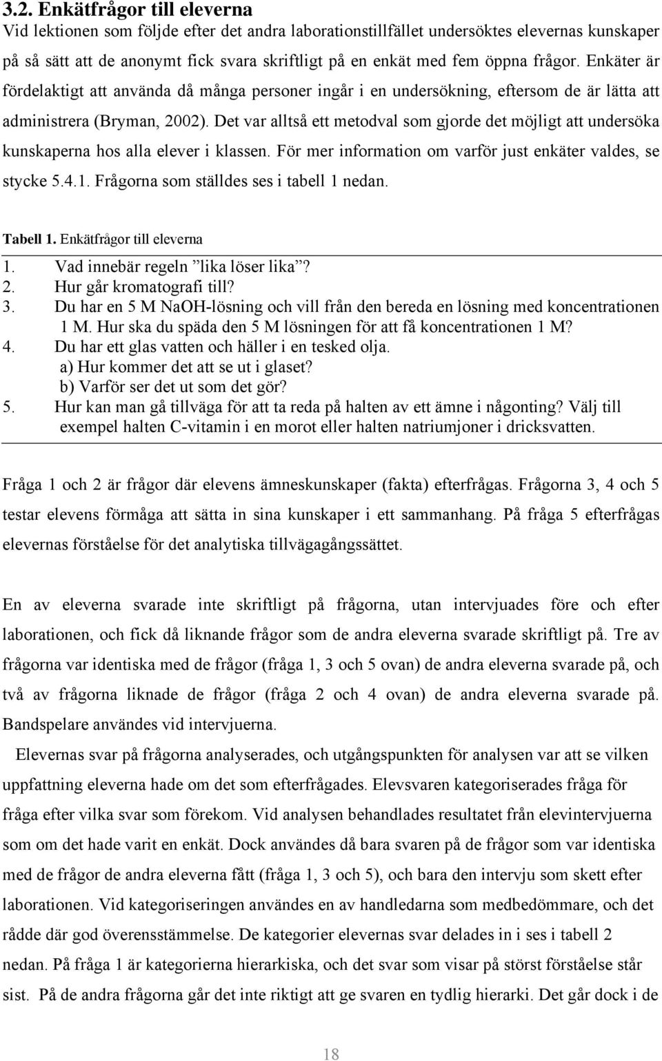 Det var alltså ett metodval som gjorde det möjligt att undersöka kunskaperna hos alla elever i klassen. För mer information om varför just enkäter valdes, se stycke 5.4.1.