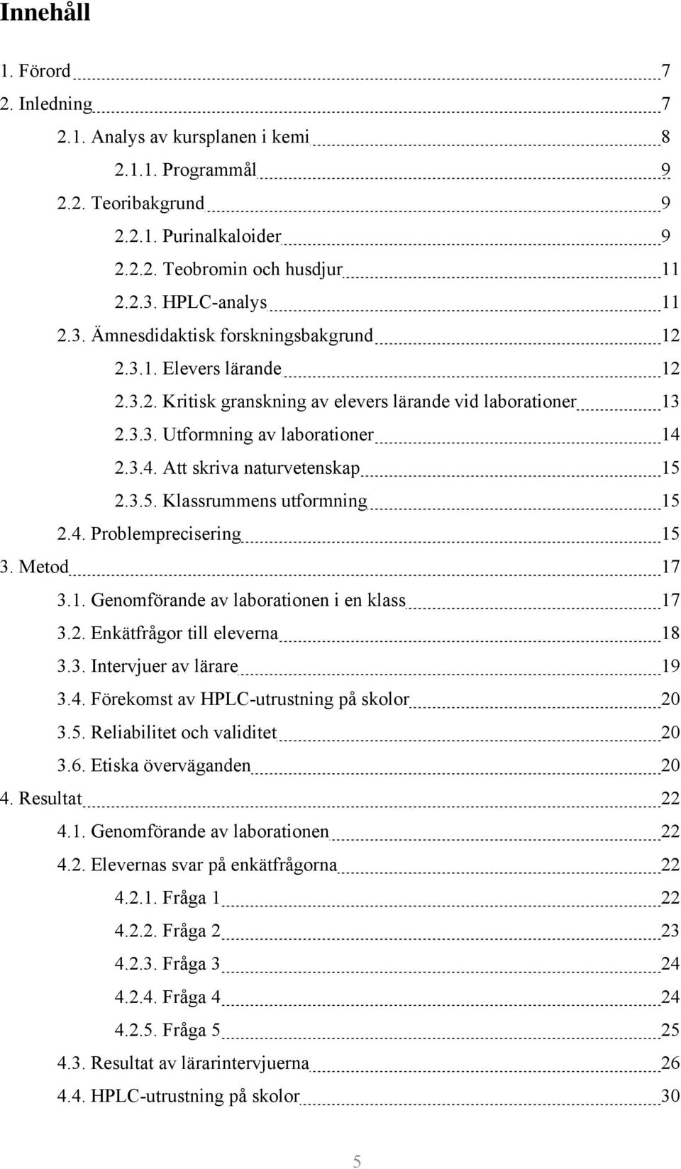 2.3.4. Att skriva naturvetenskap 15 2.3.5. Klassrummens utformning 15 2.4. Problemprecisering 15 3. Metod 17 3.1. Genomförande av laborationen i en klass 17 3.2. Enkätfrågor till eleverna 18 3.3. Intervjuer av lärare 19 3.