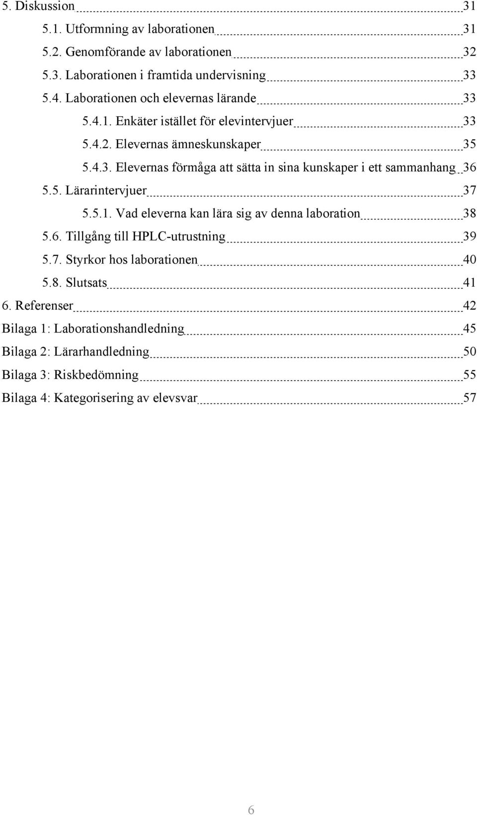 5. Lärarintervjuer 37 5.5.1. Vad eleverna kan lära sig av denna laboration 38 5.6. Tillgång till HPLC-utrustning 39 5.7. Styrkor hos laborationen 40 5.8. Slutsats 41 6.