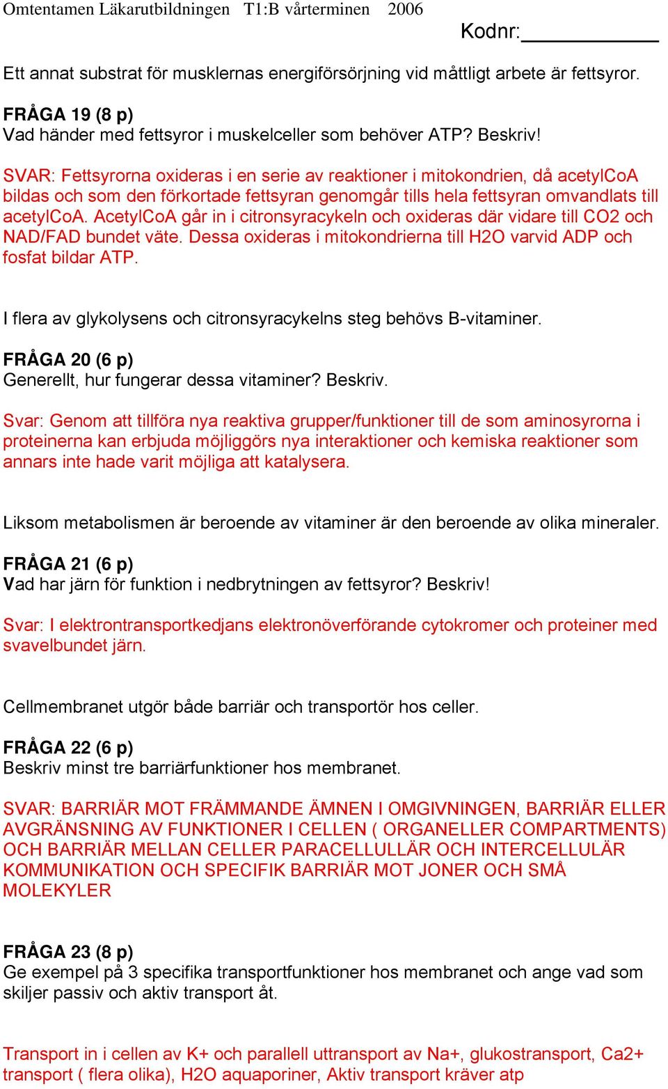 AcetylCoA går in i citronsyracykeln och oxideras där vidare till CO2 och NAD/FAD bundet väte. Dessa oxideras i mitokondrierna till H2O varvid ADP och fosfat bildar ATP.