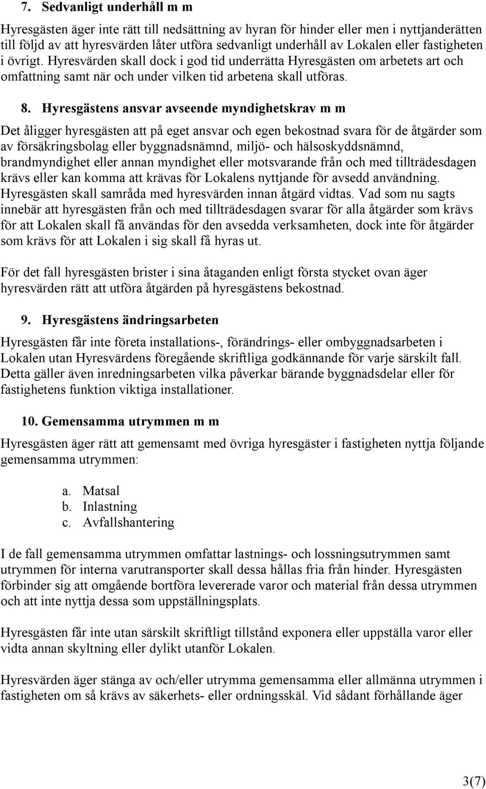 Hyresgästens ansvar avseende myndighetskrav m m Det åligger hyresgästen att på eget ansvar och egen bekostnad svara för de åtgärder som av försäkringsbolag eller byggnadsnämnd, miljö- och