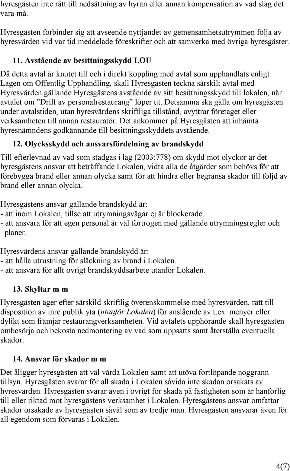 Avstående av besittningsskydd LOU Då detta avtal är knutet till och i direkt koppling med avtal som upphandlats enligt Lagen om Offentlig Upphandling, skall Hyresgästen teckna särskilt avtal med